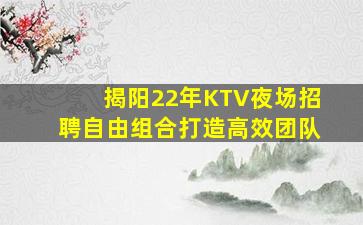 揭阳22年KTV夜场招聘自由组合打造高效团队
